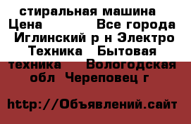 стиральная машина › Цена ­ 7 000 - Все города, Иглинский р-н Электро-Техника » Бытовая техника   . Вологодская обл.,Череповец г.